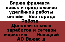 Биржа фриланса – поиск и предложение удалённой работы онлайн - Все города Работа » Дополнительный заработок и сетевой маркетинг   . Ненецкий АО,Вижас д.